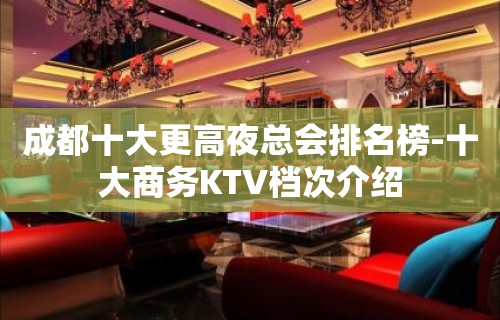 成都十大更高夜总会排名榜-十大商务KTV档次介绍