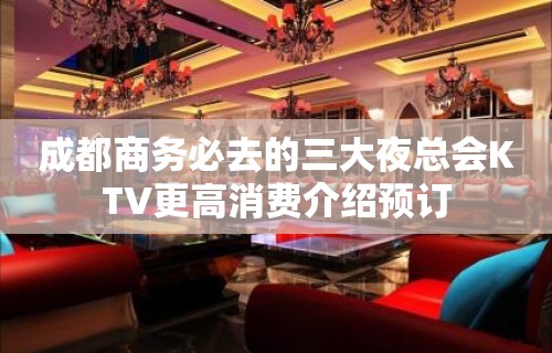 成都商务必去的三大夜总会KTV更高消费介绍预订