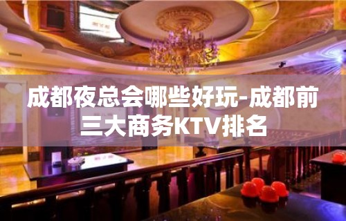 成都夜总会哪些好玩-成都前三大商务KTV排名