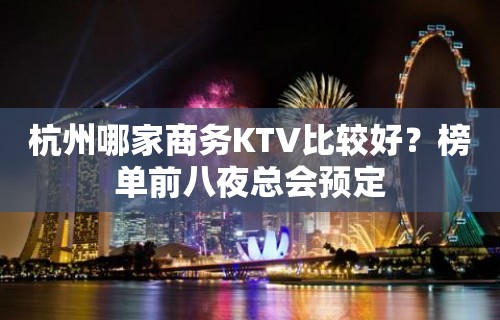 杭州哪家商务KTV比较好？榜单前八夜总会预定