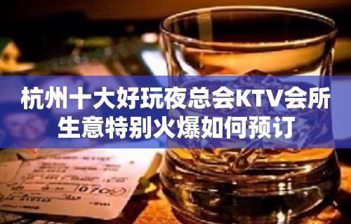 杭州十大好玩夜总会KTV会所生意特别火爆如何预订