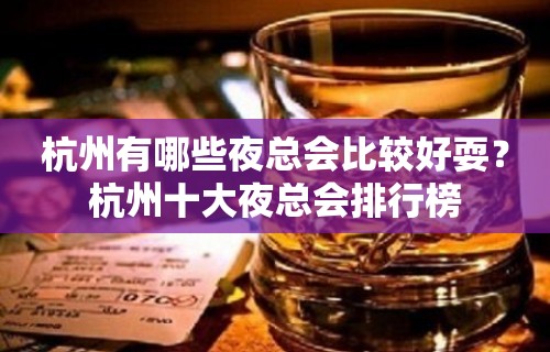 杭州有哪些夜总会比较好耍？杭州十大夜总会排行榜