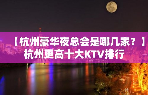 【杭州豪华夜总会是哪几家？】杭州更高十大KTV排行