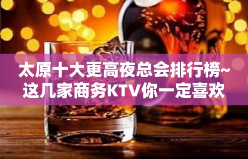 太原十大更高夜总会排行榜~这几家商务KTV你一定喜欢