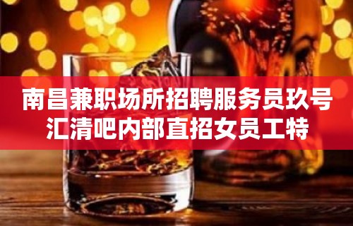 南昌兼职场所招聘服务员玖号汇清吧内部直招女员工特