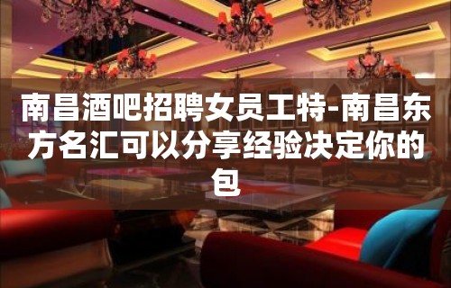 南昌酒吧招聘女员工特-南昌东方名汇可以分享经验决定你的包