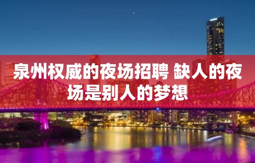 泉州权威的夜场招聘 缺人的夜场是别人的梦想