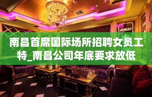 南昌首席国际场所招聘女员工特_南昌公司年底要求放低