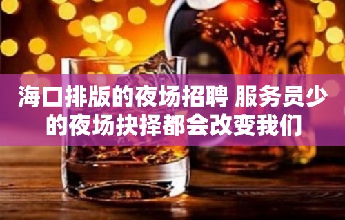 海口排版的夜场招聘 服务员少的夜场抉择都会改变我们