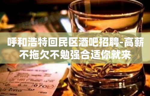 呼和浩特回民区酒吧招聘-高薪不拖欠不勉强合适你就来