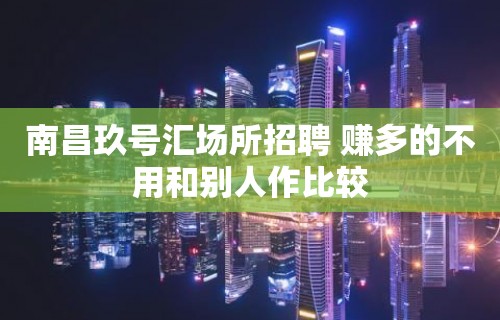 南昌﻿玖号汇场所招聘 赚多的不用和别人作比较