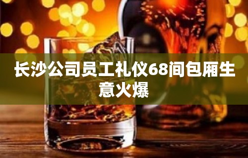 长沙公司员工礼仪68间包厢生意火爆