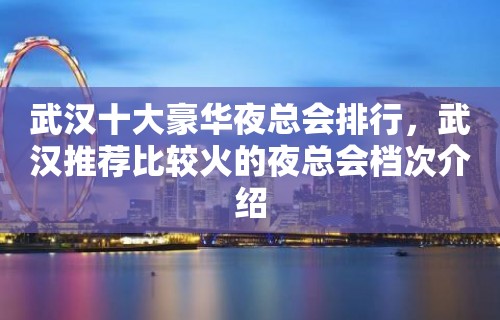 武汉十大豪华夜总会排行，武汉推荐比较火的夜总会档次介绍