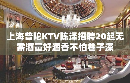 上海普陀KTV陈泽招聘20起无需酒量好酒香不怕巷子深