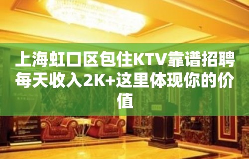 上海虹口区包住KTV靠谱招聘每天收入2K+这里体现你的价值