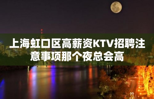 上海虹口区高薪资KTV招聘注意事项那个夜总会高