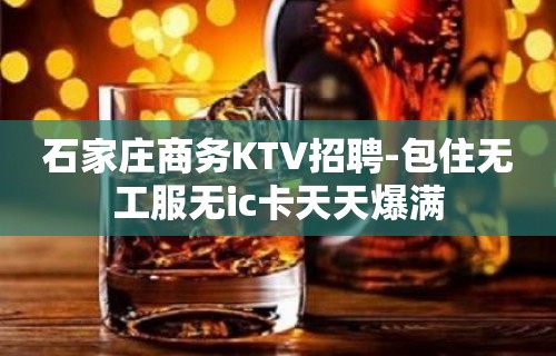 石家庄商务KTV招聘-包住无工服无ic卡天天爆满