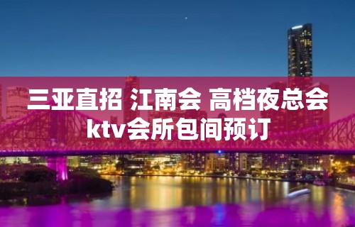 三亚直招 江南会 高档夜总会ktv会所包间预订