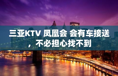 三亚KTV 凤凰会 会有车接送，不必担心找不到