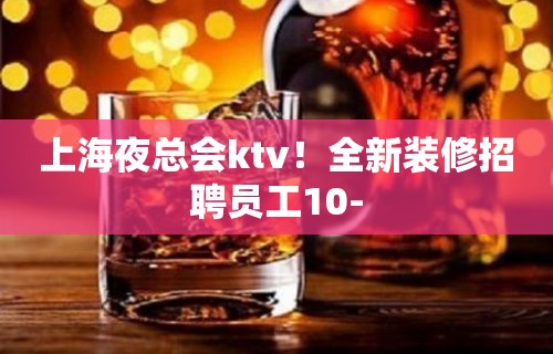 上海夜总会ktv！全新装修招聘员工10-