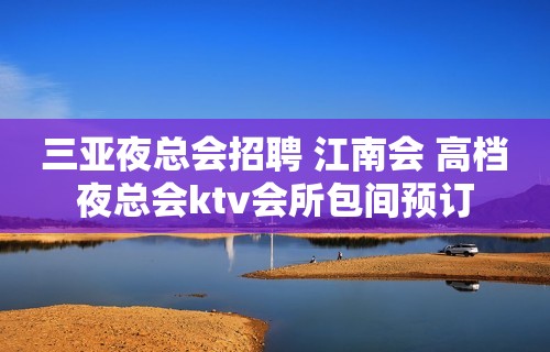 三亚夜总会招聘 江南会 高档夜总会ktv会所包间预订