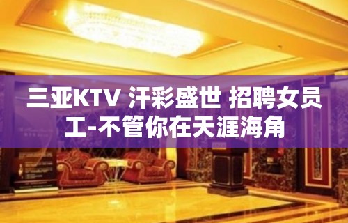 三亚KTV 汗彩盛世 招聘女员工-不管你在天涯海角