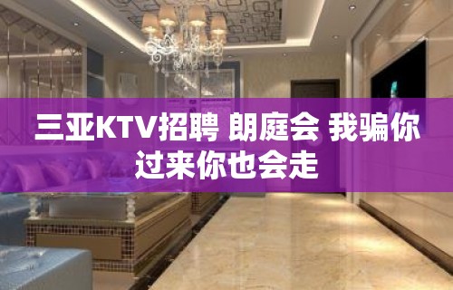 三亚KTV招聘 朗庭会 我骗你过来你也会走