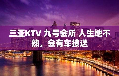 三亚KTV 九号会所 人生地不熟，会有车接送