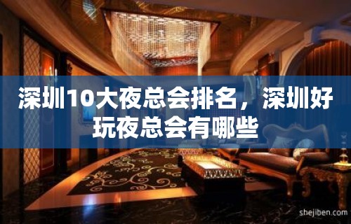 深圳10大夜总会排名，深圳好玩夜总会有哪些