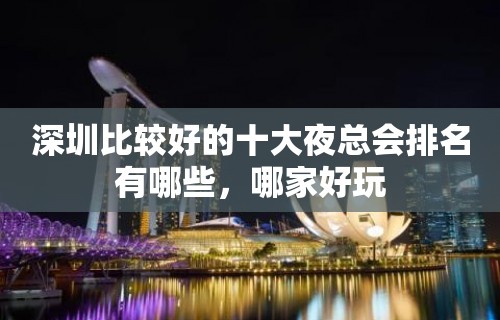 深圳比较好的十大夜总会排名有哪些，哪家好玩