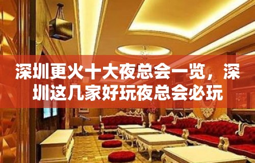 深圳更火十大夜总会一览，深圳这几家好玩夜总会必玩