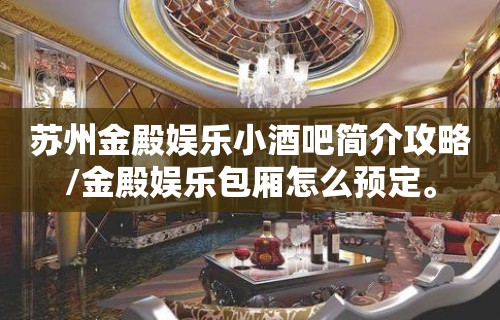 苏州金殿娱乐小酒吧简介攻略/金殿娱乐包厢怎么预定。