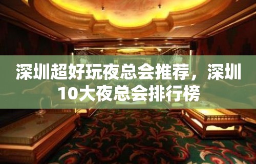 深圳超好玩夜总会推荐，深圳10大夜总会排行榜