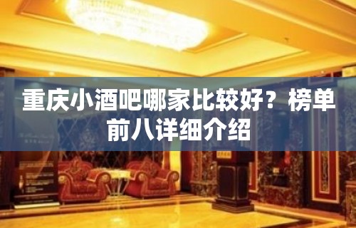 重庆小酒吧哪家比较好？榜单前八详细介绍