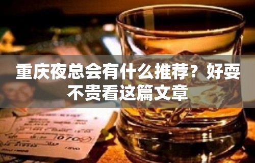 重庆夜总会有什么推荐？好耍不贵看这篇文章