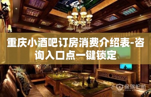 重庆小酒吧订房消费介绍表-咨询入口点一键锁定