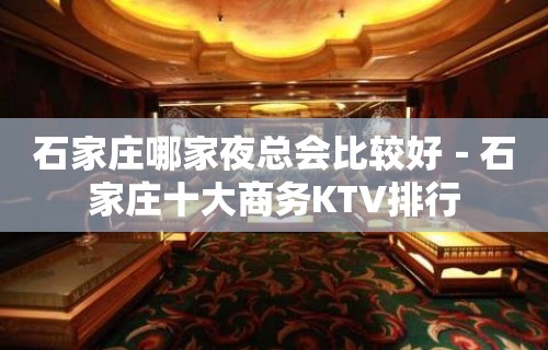 石家庄哪家夜总会比较好－石家庄十大商务KTV排行