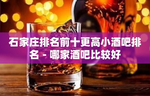 石家庄排名前十更高小酒吧排名－哪家酒吧比较好