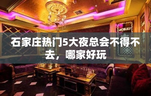 石家庄热门5大夜总会不得不去，哪家好玩