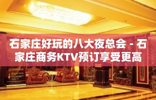 石家庄好玩的八大夜总会－石家庄商务KTV预订享受更高