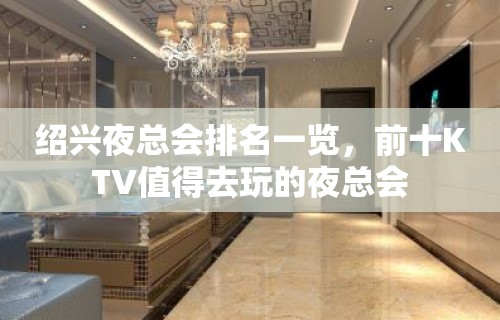 绍兴夜总会排名一览，前十KTV值得去玩的夜总会