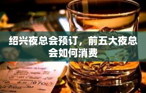 绍兴夜总会预订，前五大夜总会如何消费