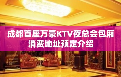 成都首座万豪KTV夜总会包厢消费地址预定介绍