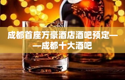 成都首座万豪酒店酒吧预定——成都十大酒吧