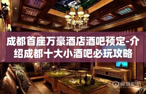 成都首座万豪酒店酒吧预定-介绍成都十大小酒吧必玩攻略