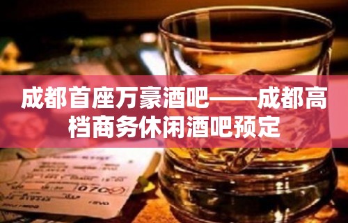 成都首座万豪酒吧——成都高档商务休闲酒吧预定