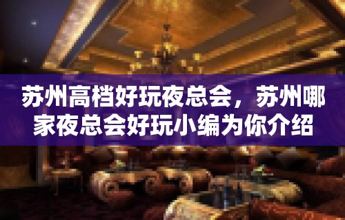 苏州高档好玩夜总会，苏州哪家夜总会好玩小编为你介绍