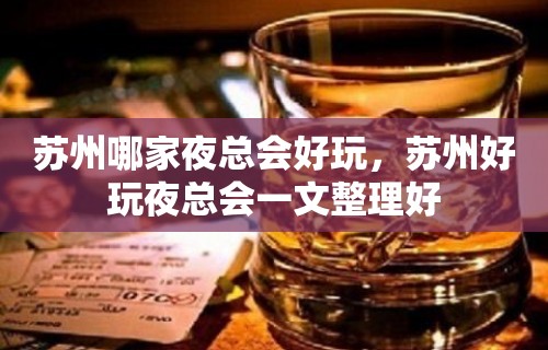 苏州哪家夜总会好玩，苏州好玩夜总会一文整理好