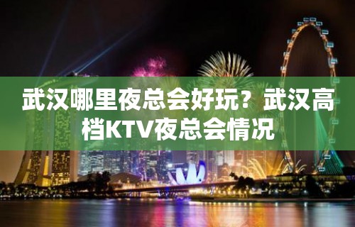 武汉哪里夜总会好玩？武汉高档KTV夜总会情况