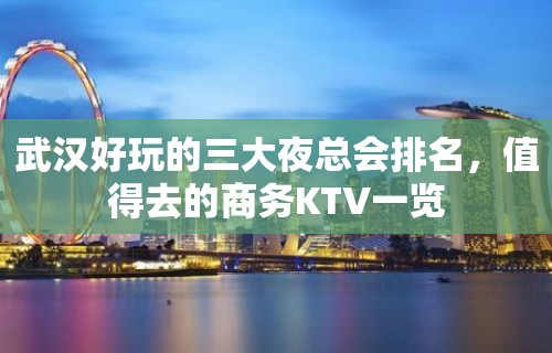 武汉好玩的三大夜总会排名，值得去的商务KTV一览